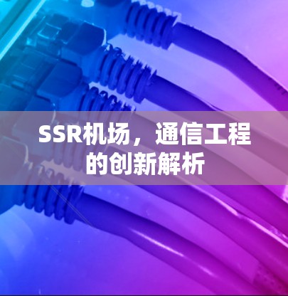 SSR机场,通信工程的创新解析 SSR机场,通信工程的创新解析