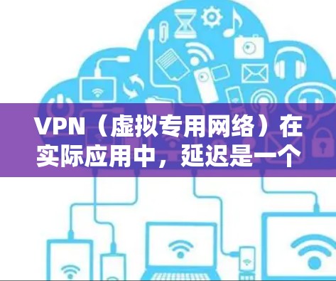 VPN(虚拟专用网络)在实际应用中,延迟是一个重要的指标,直接影响用户体验。以下是关于VPN延迟的一些关键点和建议 VPN(虚拟专用网络)在实际应用中,延迟是一个重要的指标,直接影响用户体验。以下是关于VPN延迟的一些关键点和建议