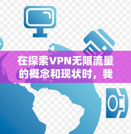 在探索VPN无限流量的概念和现状时,我们可以得出以下结论 在探索VPN无限流量的概念和现状时,我们可以得出以下结论