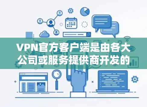 VPN官方客户端是由各大公司或服务提供商开发的专门软件，用于安全连接到公司网络或解锁受限内容。以下是关于这些客户端的详细说明