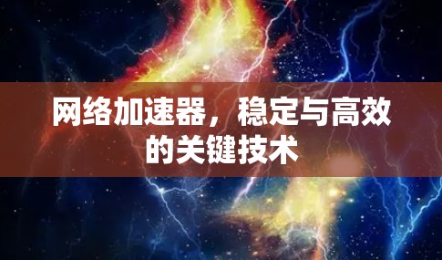 网络加速器,稳定与高效的关键技术 网络加速器,稳定与高效的关键技术