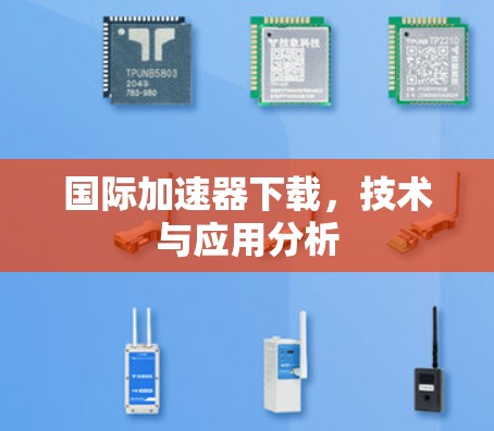 国际加速器下载,技术与应用分析 国际加速器下载,技术与应用分析