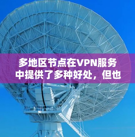 多地区节点在VPN服务中提供了多种好处，但也需要权衡其潜在的挑战。以下是对多地区节点的详细分析和总结