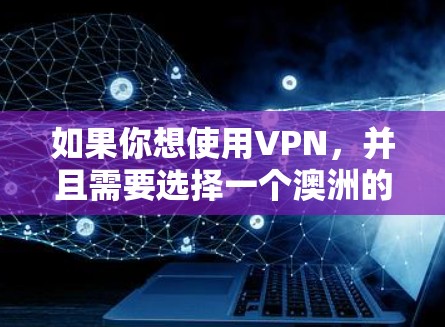 如果你想使用VPN,并且需要选择一个澳洲的节点,以下是一些常见的VPN服务提供商,他们在澳洲都有节点 如果你想使用VPN,并且需要选择一个澳洲的节点,以下是一些常见的VPN服务提供商,他们在澳洲都有节点
