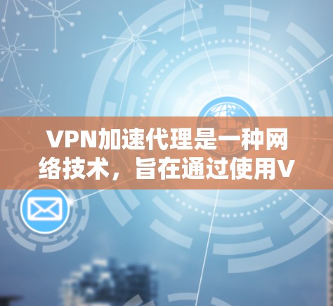 VPN加速代理是一种网络技术,旨在通过使用VPN(虚拟专用网络)和代理服务器来加速网络连接,提供更快的访问速度和更好的网络安全性。以下是关于VPN高速代理的一些关键信息 VPN加速代理是一种网络技术,旨在通过使用VPN(虚拟专用网络)和代理服务器来加速网络连接,提供更快的访问速度和更好的网络安全性。以下是关于VPN高速代理的一些关键信息