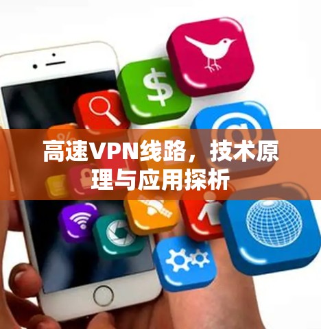 高速VPN线路,技术原理与应用探析 高速VPN线路,技术原理与应用探析