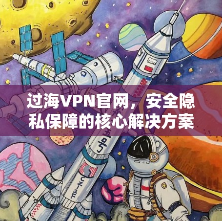 过海VPN官网,安全隐私保障的核心解决方案 过海VPN官网,安全隐私保障的核心解决方案