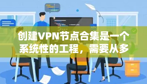 创建VPN节点合集是一个系统性的工程,需要从多个方面进行规划和实施。以下是详细的步骤指南 创建VPN节点合集是一个系统性的工程,需要从多个方面进行规划和实施。以下是详细的步骤指南