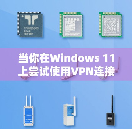 当你在Windows 11上尝试使用VPN连接时遇到无法建立VPN连接的问题时，可以按照以下步骤进行排查和解决