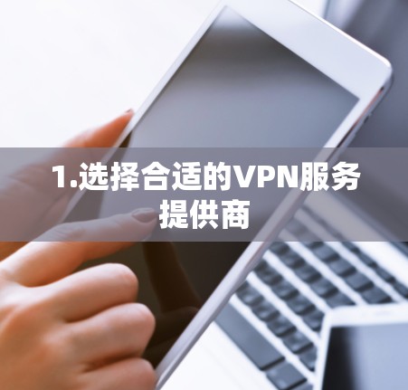 1.选择合适的VPN服务提供商 1.选择合适的VPN服务提供商