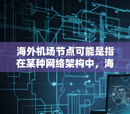 海外机场节点可能是指在某种网络架构中,海外机场作为节点存在的位置或特征。以下是一些可能的解释和相关信息 海外机场节点可能是指在某种网络架构中,海外机场作为节点存在的位置或特征。以下是一些可能的解释和相关信息