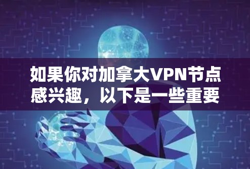 如果你对加拿大VPN节点感兴趣，以下是一些重要的信息和建议