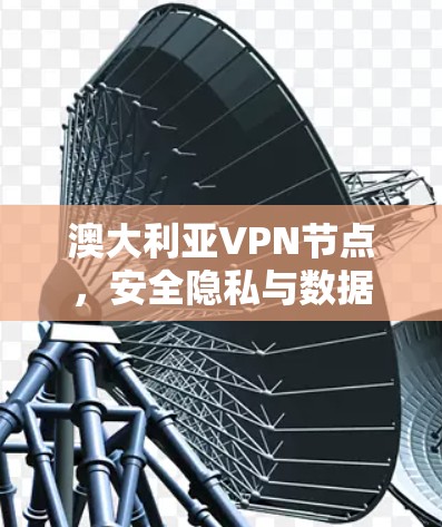 澳大利亚VPN节点,安全隐私与数据传输新方案 澳大利亚VPN节点,安全隐私与数据传输新方案