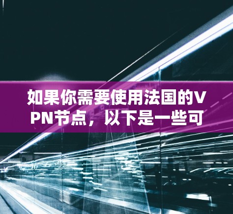 如果你需要使用法国的VPN节点,以下是一些可能的服务提供商和信息 如果你需要使用法国的VPN节点,以下是一些可能的服务提供商和信息