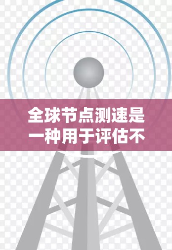 全球节点测速是一种用于评估不同地区网络连接性能的工具,通过在全球范围内部署测速工具,全面测试网络速度、延迟和稳定性。以下是对该技术的详细分析 全球节点测速是一种用于评估不同地区网络连接性能的工具,通过在全球范围内部署测速工具,全面测试网络速度、延迟和稳定性。以下是对该技术的详细分析