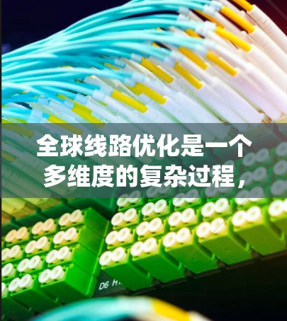 全球线路优化是一个多维度的复杂过程,涵盖技术、管理、政策和安全等多个方面。以下是对全球线路优化的系统化总结 全球线路优化是一个多维度的复杂过程,涵盖技术、管理、政策和安全等多个方面。以下是对全球线路优化的系统化总结