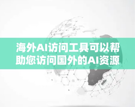 海外AI访问工具可以帮助您访问国外的AI资源、模型和数据集,促进学术研究和技术开发。以下是一些常用的海外AI访问工具和平台 海外AI访问工具可以帮助您访问国外的AI资源、模型和数据集,促进学术研究和技术开发。以下是一些常用的海外AI访问工具和平台