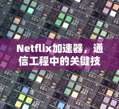 Netflix加速器，通信工程中的关键技术应用
