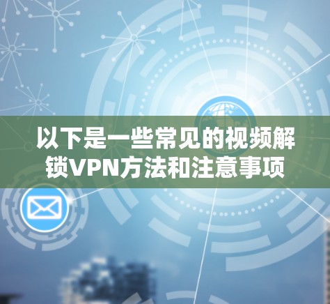 以下是一些常见的视频解锁VPN方法和注意事项 以下是一些常见的视频解锁VPN方法和注意事项