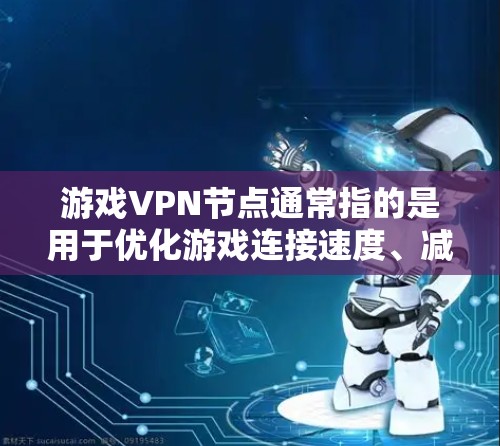 游戏VPN节点通常指的是用于优化游戏连接速度、减少延迟或避开网络限制的服务。这些节点通常由专业的网络优化公司提供,帮助用户连接到更靠近他们的服务器,从而提高游戏体验 游戏VPN节点通常指的是用于优化游戏连接速度、减少延迟或避开网络限制的服务。这些节点通常由专业的网络优化公司提供,帮助用户连接到更靠近他们的服务器,从而提高游戏体验