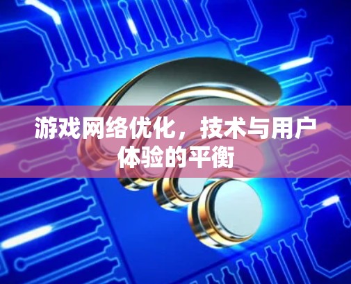 游戏网络优化,技术与用户体验的平衡 游戏网络优化,技术与用户体验的平衡