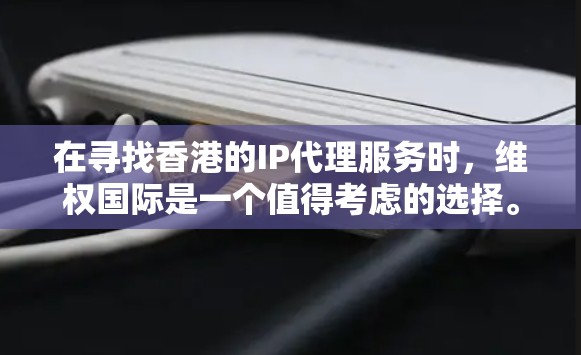 在寻找香港的IP代理服务时，维权国际是一个值得考虑的选择。以下是对维权国际的详细分析和建议