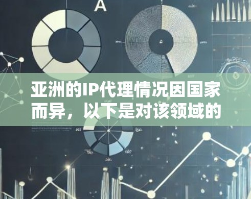 亚洲的IP代理情况因国家而异，以下是对该领域的详细分析