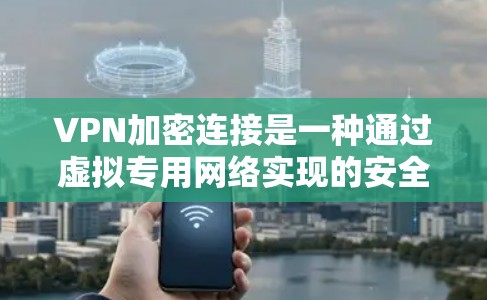 VPN加密连接是一种通过虚拟专用网络实现的安全网络通信技术,确保数据传输的隐私和安全。以下是对VPN加密连接的详细分析 VPN加密连接是一种通过虚拟专用网络实现的安全网络通信技术,确保数据传输的隐私和安全。以下是对VPN加密连接的详细分析