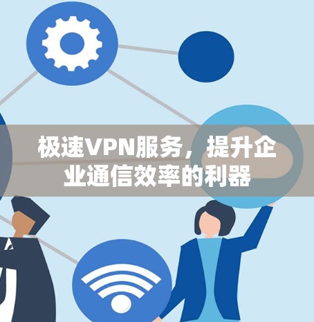极速VPN服务,提升企业通信效率的利器 极速VPN服务,提升企业通信效率的利器