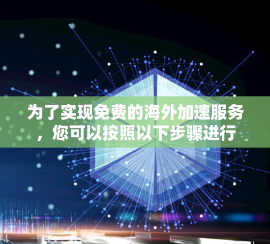 为了实现免费的海外加速服务，您可以按照以下步骤进行