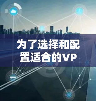 为了选择和配置适合的VPN移动客户端，请按照以下步骤操作