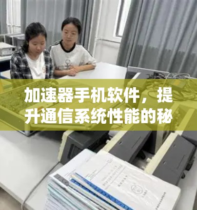 加速器手机软件，提升通信系统性能的秘密武器