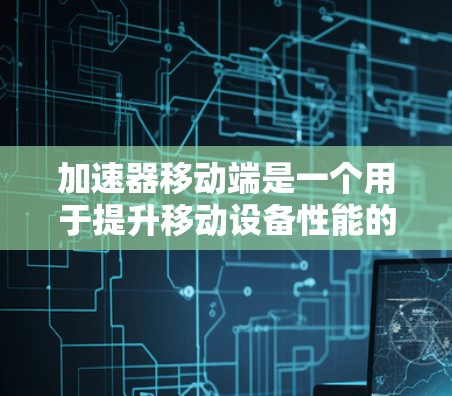 加速器移动端是一个用于提升移动设备性能的技术,通过硬件和软件协同作用,优化处理速度和资源效率。以下是对加速器移动端的详细分析和总结 加速器移动端是一个用于提升移动设备性能的技术,通过硬件和软件协同作用,优化处理速度和资源效率。以下是对加速器移动端的详细分析和总结