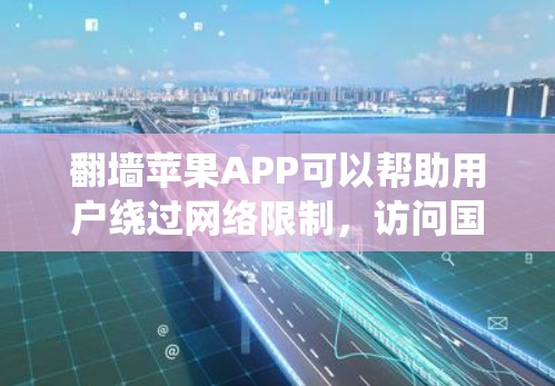 翻墙苹果APP可以帮助用户绕过网络限制，访问国内外受限的网站和内容。以下是一些常见的翻墙苹果APP和方法