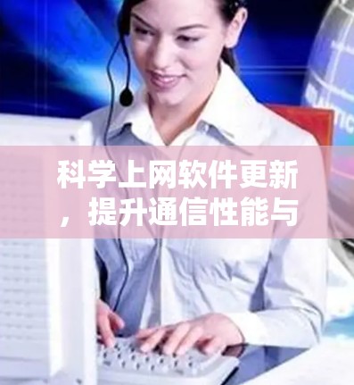 科学上网软件更新,提升通信性能与功能 科学上网软件更新,提升通信性能与功能