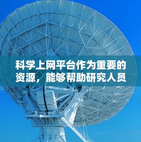 科学上网平台作为重要的资源，能够帮助研究人员和学生高效地获取科学信息。以下是对这些平台的详细分析和建议