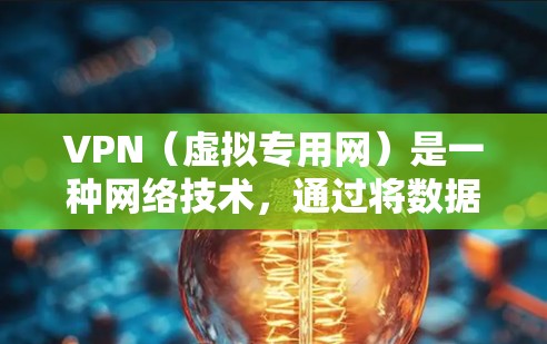VPN（虚拟专用网）是一种网络技术，通过将数据加密并传输至安全的服务器，保护用户隐私并允许访问受地区限制的网站。VPN年费套餐通常是指提供长期服务的套餐，用户按年付费以享受VPN服务