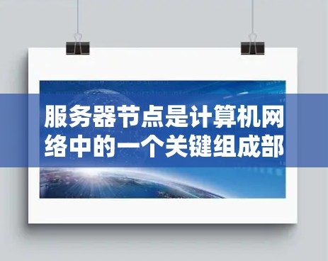 服务器节点是计算机网络中的一个关键组成部分,它们负责处理请求、存储数据、提供服务等。以下是关于服务器节点的一些详细信息 服务器节点是计算机网络中的一个关键组成部分,它们负责处理请求、存储数据、提供服务等。以下是关于服务器节点的一些详细信息