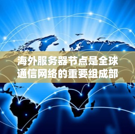 海外服务器节点是全球通信网络的重要组成部分,广泛应用于跨国企业的数据传输和服务提供。以下将从网络架构、带宽管理、数据安全以及系统监控等方面深入探讨海外服务器节点的设计与部署 海外服务器节点是全球通信网络的重要组成部分,广泛应用于跨国企业的数据传输和服务提供。以下将从网络架构、带宽管理、数据安全以及系统监控等方面深入探讨海外服务器节点的设计与部署
