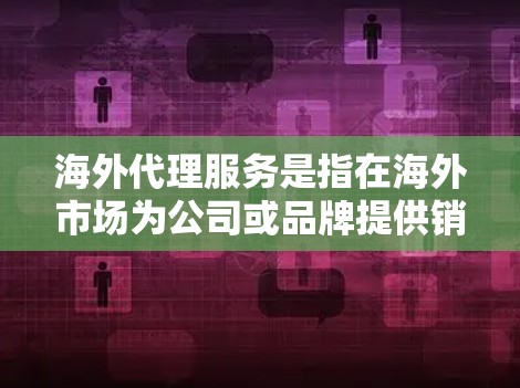 海外代理服务是指在海外市场为公司或品牌提供销售、分销、推广等服务的商业模式。代理服务通常包括市场开拓、客户维护、产品推广、订单处理、物流管理等环节。以下是一些关键点和建议 海外代理服务是指在海外市场为公司或品牌提供销售、分销、推广等服务的商业模式。代理服务通常包括市场开拓、客户维护、产品推广、订单处理、物流管理等环节。以下是一些关键点和建议