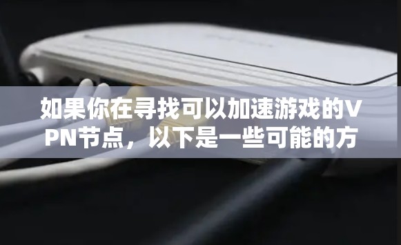 如果你在寻找可以加速游戏的VPN节点，以下是一些可能的方法和建议