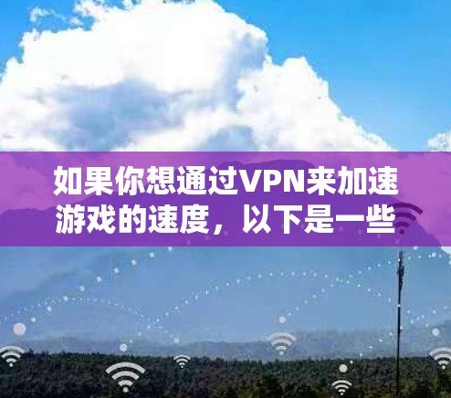 如果你想通过VPN来加速游戏的速度,以下是一些推荐的游戏加速VPN平台和工具 如果你想通过VPN来加速游戏的速度,以下是一些推荐的游戏加速VPN平台和工具