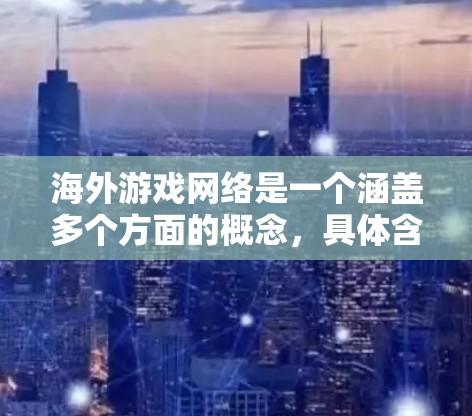 海外游戏网络是一个涵盖多个方面的概念，具体含义取决于上下文。以下是一些可能的解释和相关信息