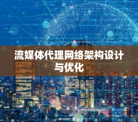 流媒体代理网络架构设计与优化 流媒体代理网络架构设计与优化
