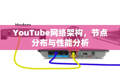 YouTube网络架构,节点分布与性能分析 YouTube网络架构,节点分布与性能分析