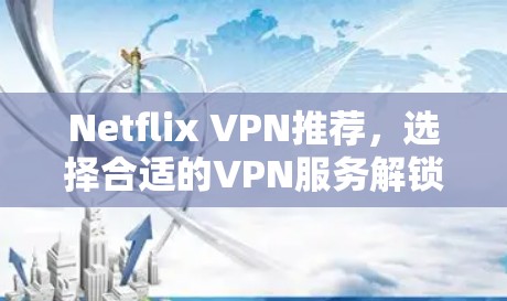 Netflix VPN推荐,选择合适的VPN服务解锁更多内容 Netflix VPN推荐,选择合适的VPN服务解锁更多内容