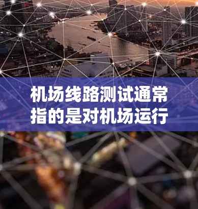 机场线路测试通常指的是对机场运行的各个系统和设备进行测试,确保其正常运行和安全性。以下是一些可能的测试内容和目的 机场线路测试通常指的是对机场运行的各个系统和设备进行测试,确保其正常运行和安全性。以下是一些可能的测试内容和目的
