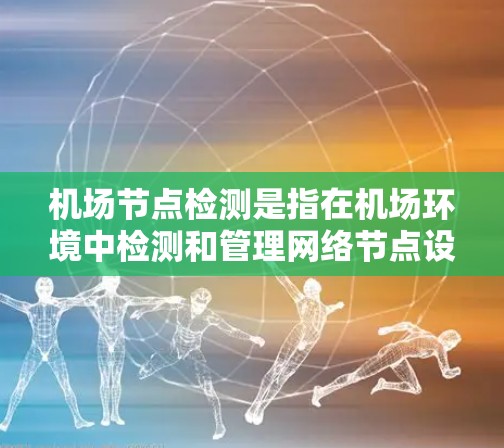 机场节点检测是指在机场环境中检测和管理网络节点设备的过程，包括无线接入点（AP）路由器、交换机、边缘设备等。以下是关于机场节点检测的一些关键点和方法