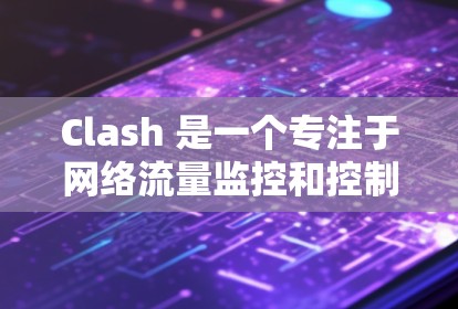 Clash 是一个专注于网络流量监控和控制的开源工具,常用于企业网络中以深度包装(DPI)方式识别和管理特定应用程序的网络流量。以下是关于 Clash 测速 的一些信息和建议 Clash 是一个专注于网络流量监控和控制的开源工具,常用于企业网络中以深度包装(DPI)方式识别和管理特定应用程序的网络流量。以下是关于 Clash 测速 的一些信息和建议