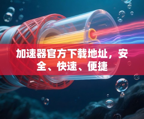 加速器官方下载地址,安全、快速、便捷 加速器官方下载地址,安全、快速、便捷